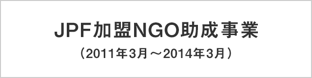 JPF加盟NGO助成事業（2011年3月～2014年3月）